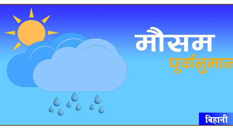 आजको मौसम पूर्वानुमान